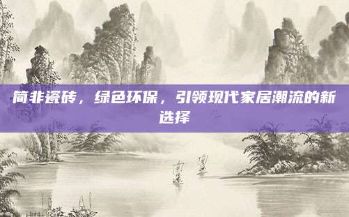 简非瓷砖，绿色环保，引领现代家居潮流的新选择