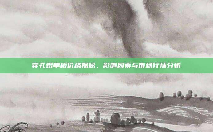 穿孔铝单板价格揭秘，影响因素与市场行情分析