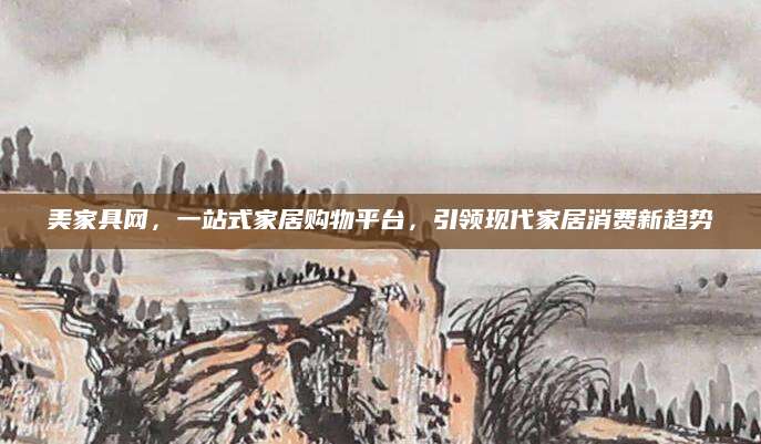 美家具网，一站式家居购物平台，引领现代家居消费新趋势