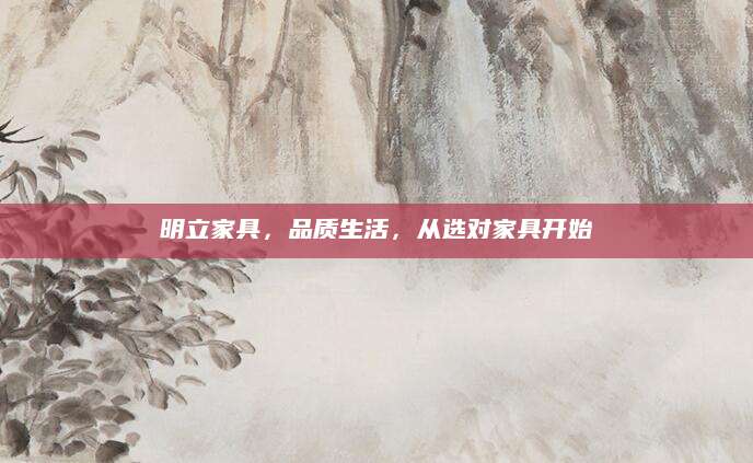 明立家具，品质生活，从选对家具开始