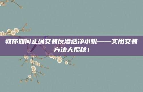 教你如何正确安装反渗透净水机——实用安装方法大揭秘！
