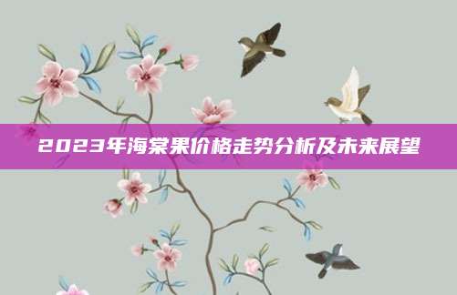 2023年海棠果价格走势分析及未来展望