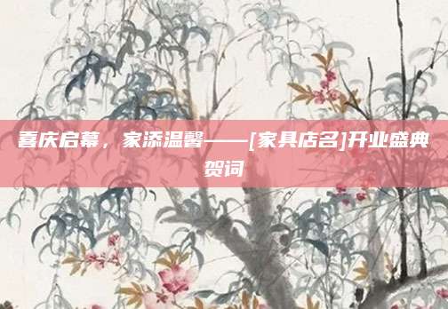 喜庆启幕，家添温馨——[家具店名]开业盛典贺词