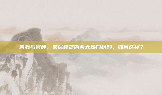 青石与瓷砖，家居装饰的两大热门材料，如何选择？