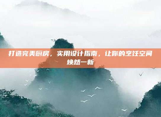 打造完美厨房，实用设计指南，让你的烹饪空间焕然一新