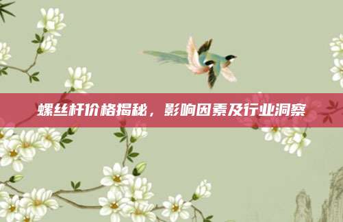 螺丝杆价格揭秘，影响因素及行业洞察