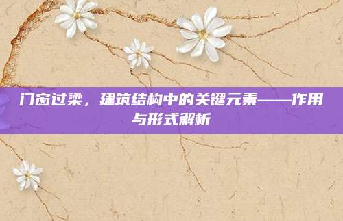 门窗过梁，建筑结构中的关键元素——作用与形式解析