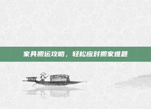 家具搬运攻略，轻松应对搬家难题
