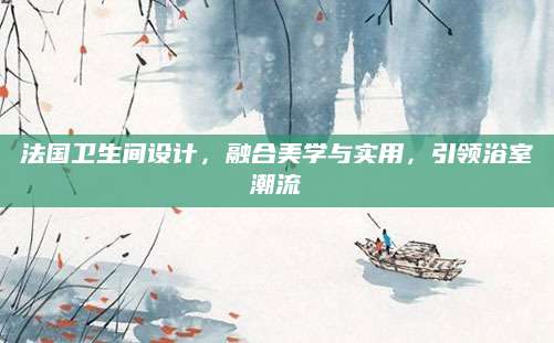 法国卫生间设计，融合美学与实用，引领浴室潮流