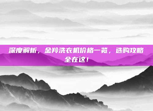 深度解析，金羚洗衣机价格一览，选购攻略全在这！