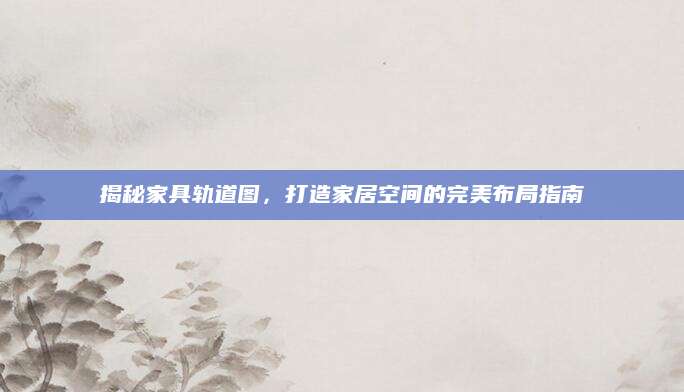 揭秘家具轨道图，打造家居空间的完美布局指南