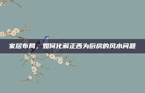 家居布局，如何化解正西为厨房的风水问题