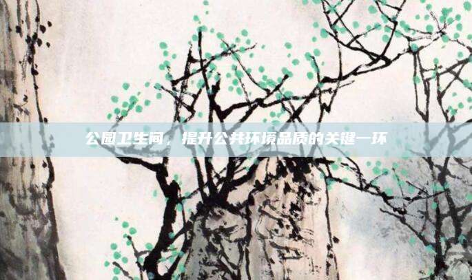 公园卫生间，提升公共环境品质的关键一环