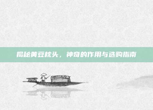 揭秘黄豆枕头，神奇的作用与选购指南
