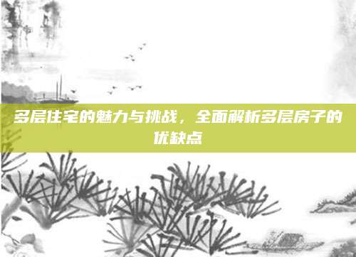 多层住宅的魅力与挑战，全面解析多层房子的优缺点