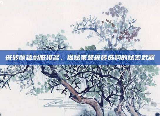 瓷砖颜色耐脏排名，揭秘家装瓷砖选购的秘密武器