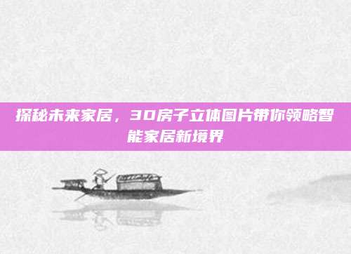 探秘未来家居，3D房子立体图片带你领略智能家居新境界
