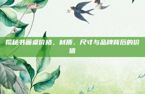 揭秘书画桌价格，材质、尺寸与品牌背后的价值