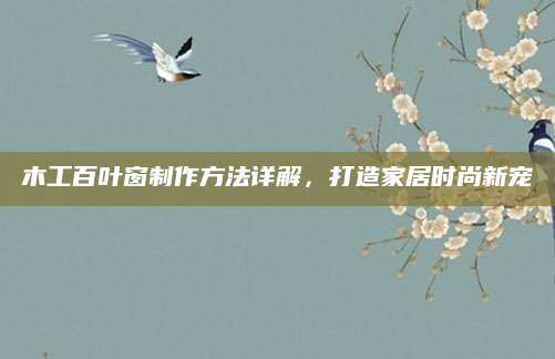 木工百叶窗制作方法详解，打造家居时尚新宠