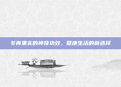 冬青果实的神奇功效，健康生活的新选择
