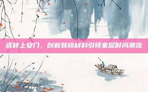 瓷砖上安门，创新装修材料引领家居时尚潮流