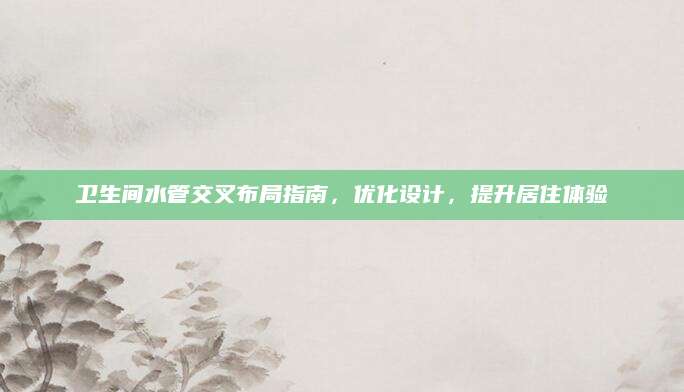 卫生间水管交叉布局指南，优化设计，提升居住体验