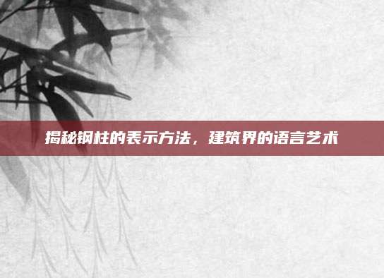 揭秘钢柱的表示方法，建筑界的语言艺术