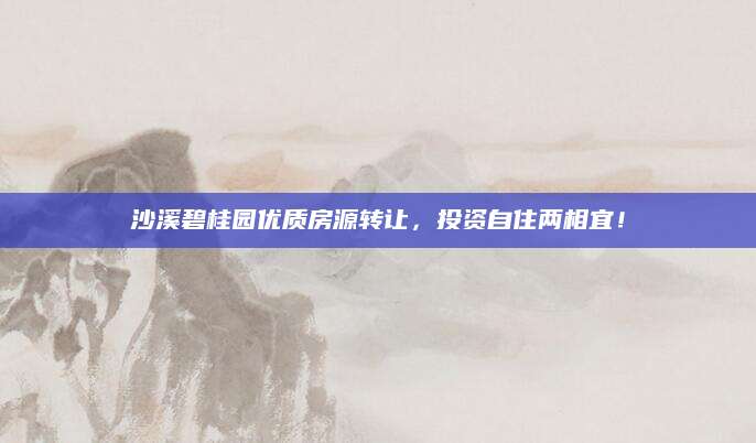 沙溪碧桂园优质房源转让，投资自住两相宜！