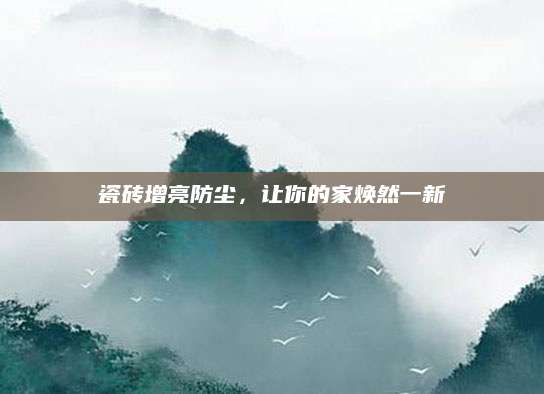 瓷砖增亮防尘，让你的家焕然一新