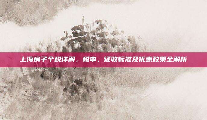 上海房子个税详解，税率、征收标准及优惠政策全解析