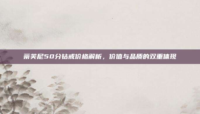 蒂芙尼50分钻戒价格解析，价值与品质的双重体现