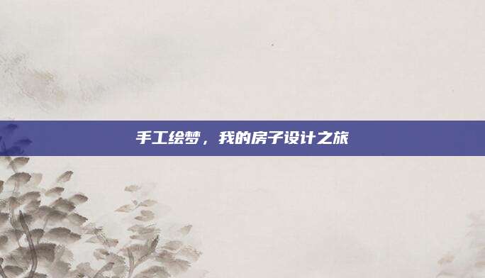 手工绘梦，我的房子设计之旅