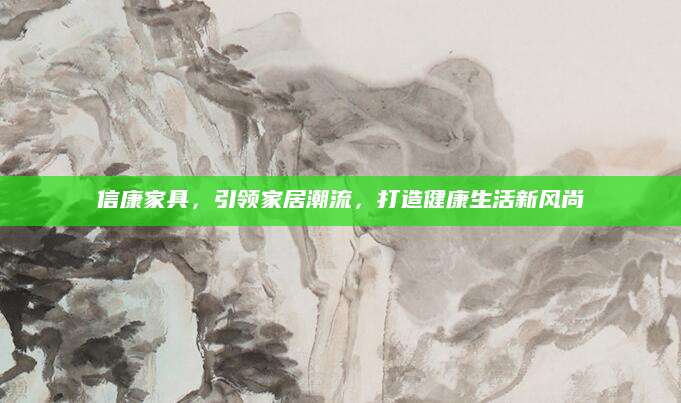 信康家具，引领家居潮流，打造健康生活新风尚