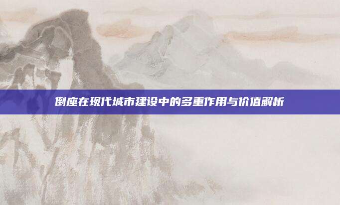 倒座在现代城市建设中的多重作用与价值解析