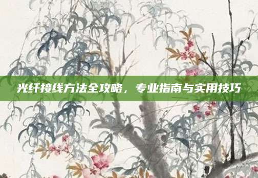 光纤接线方法全攻略，专业指南与实用技巧