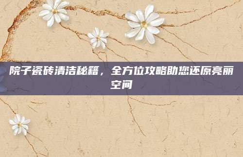 院子瓷砖清洁秘籍，全方位攻略助您还原亮丽空间