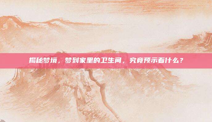 揭秘梦境，梦到家里的卫生间，究竟预示着什么？