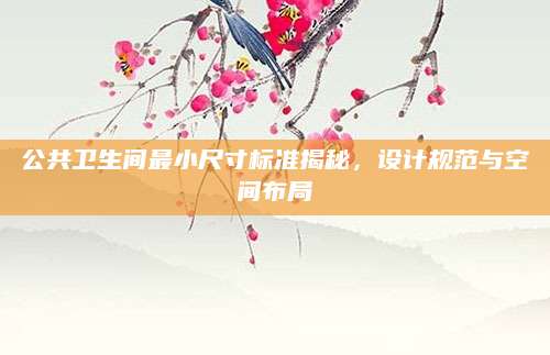 公共卫生间最小尺寸标准揭秘，设计规范与空间布局