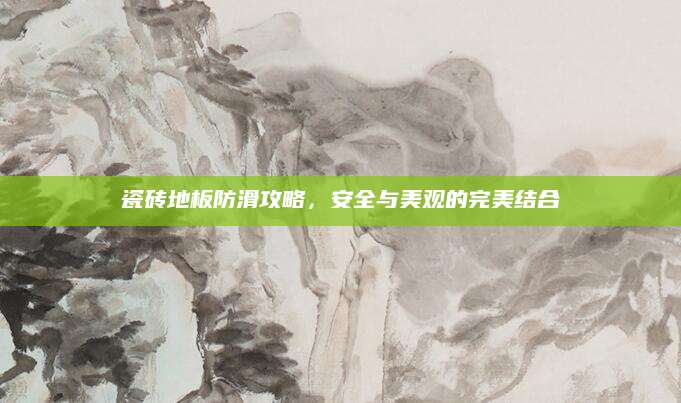 瓷砖地板防滑攻略，安全与美观的完美结合