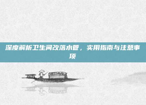 深度解析卫生间改落水管，实用指南与注意事项