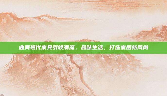 曲美现代家具引领潮流，品味生活，打造家居新风尚