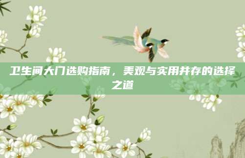 卫生间大门选购指南，美观与实用并存的选择之道