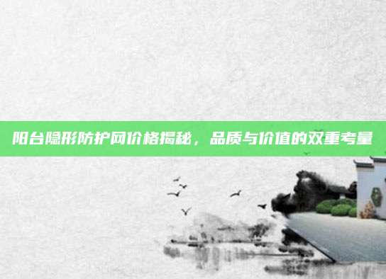 阳台隐形防护网价格揭秘，品质与价值的双重考量