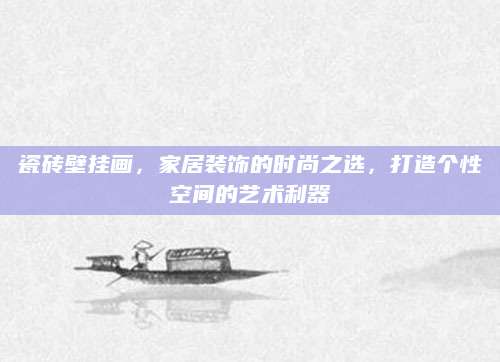 瓷砖壁挂画，家居装饰的时尚之选，打造个性空间的艺术利器