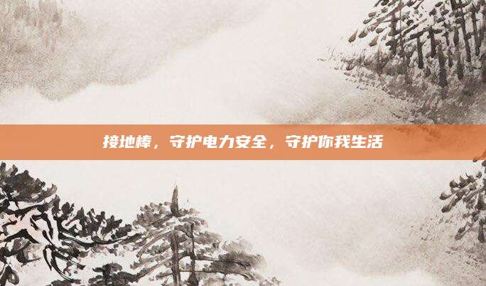 接地棒，守护电力安全，守护你我生活