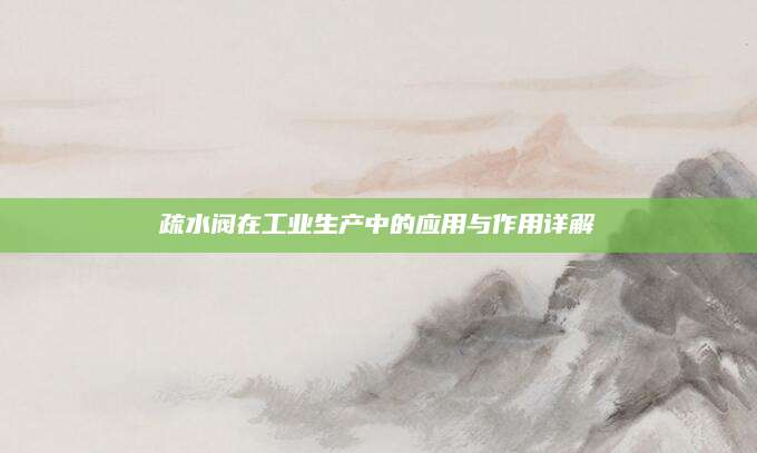 疏水阀在工业生产中的应用与作用详解