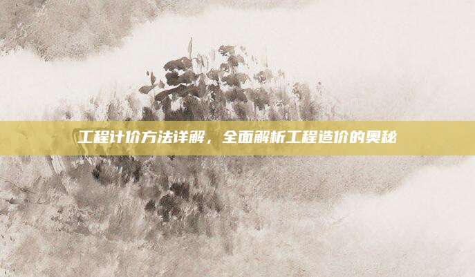 工程计价方法详解，全面解析工程造价的奥秘