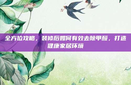 全方位攻略，装修后如何有效去除甲醛，打造健康家居环境