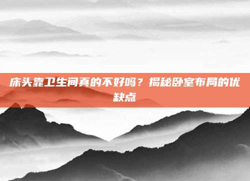 床头靠卫生间真的不好吗？揭秘卧室布局的优缺点