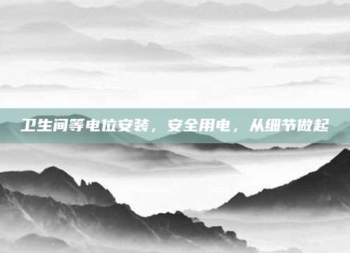 卫生间等电位安装，安全用电，从细节做起
